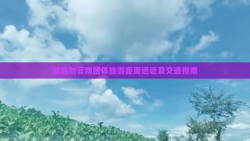 那曲到云南团体旅游距离远近及交通指南