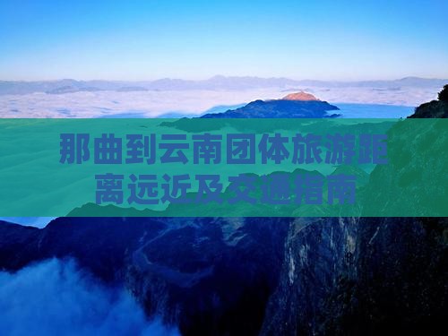 那曲到云南团体旅游距离远近及交通指南