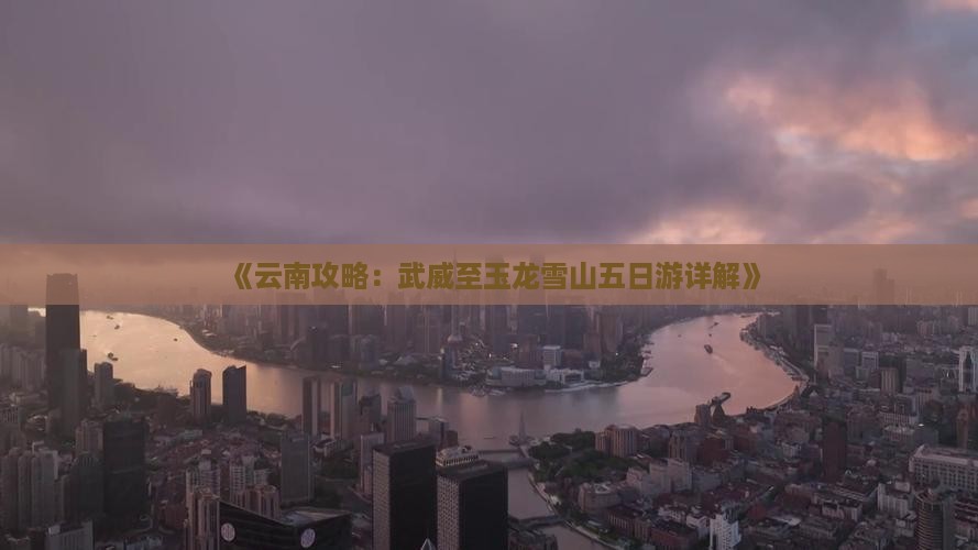 《云南攻略：武威至玉龙雪山五日游详解》