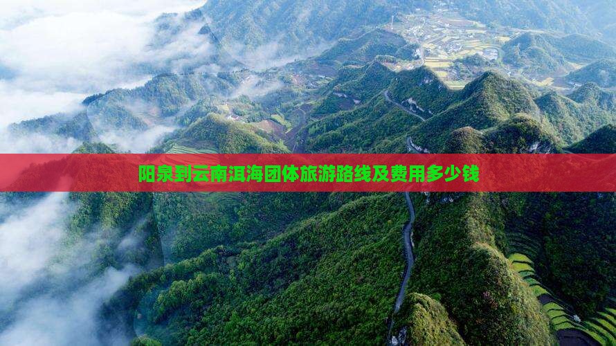 阳泉到云南洱海团体旅游路线及费用多少钱