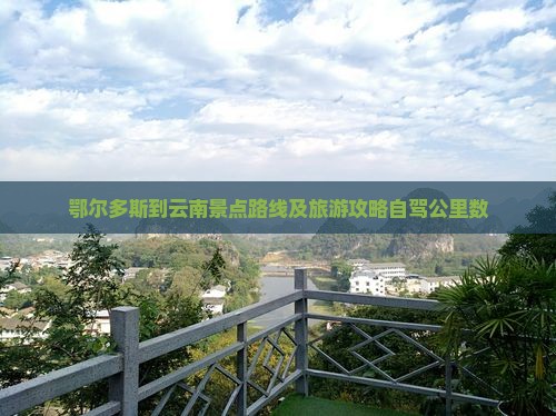 鄂尔多斯到云南景点路线及旅游攻略自驾公里数