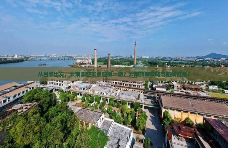 从吕梁出发，云南哪些景点值得一游？云南旅游攻略与路线推荐？