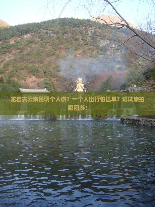 龙岩去云南昆明个人游？一个人出行怕孤单？试试旅拍跟团游！