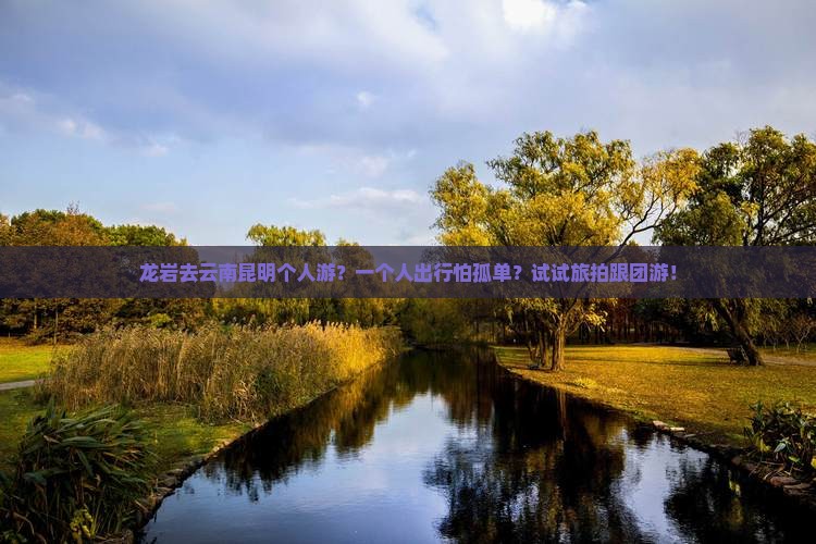 龙岩去云南昆明个人游？一个人出行怕孤单？试试旅拍跟团游！