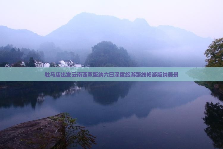 驻马店出发云南西双版纳六日深度旅游路线畅游版纳美景