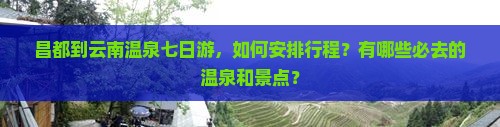 昌都到云南温泉七日游，如何安排行程？有哪些必去的温泉和景点？