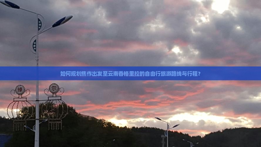 如何规划焦作出发至云南香格里拉的自由行旅游路线与行程？