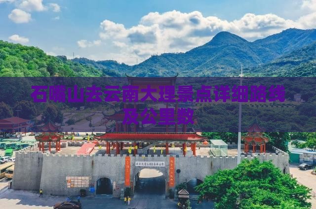 石嘴山去云南大理景点详细路线及公里数