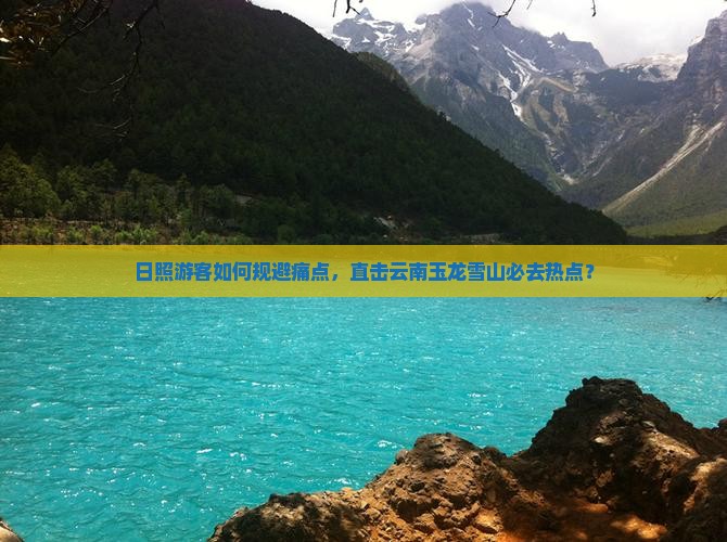 日照游客如何规避痛点，直击云南玉龙雪山必去热点？
