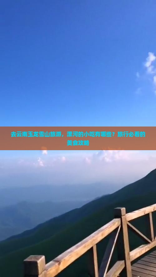 去云南玉龙雪山旅游，漯河的小吃有哪些？旅行必看的美食攻略