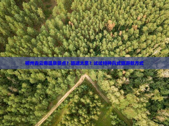 郴州去云南温泉景点？旅途太累？试试特种兵式旅游新方式