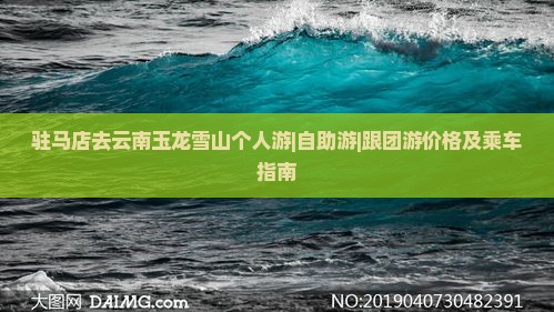 驻马店去云南玉龙雪山个人游|自助游|跟团游价格及乘车指南