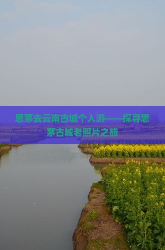 思茅去云南古城个人游——探寻思茅古城老照片之旅