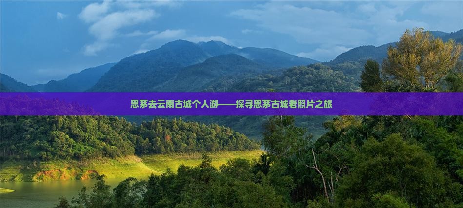 思茅去云南古城个人游——探寻思茅古城老照片之旅