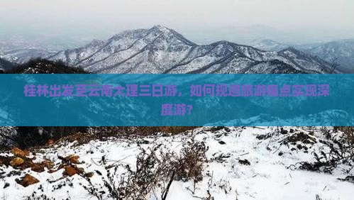 桂林出发至云南大理三日游，如何规避旅游痛点实现深度游？