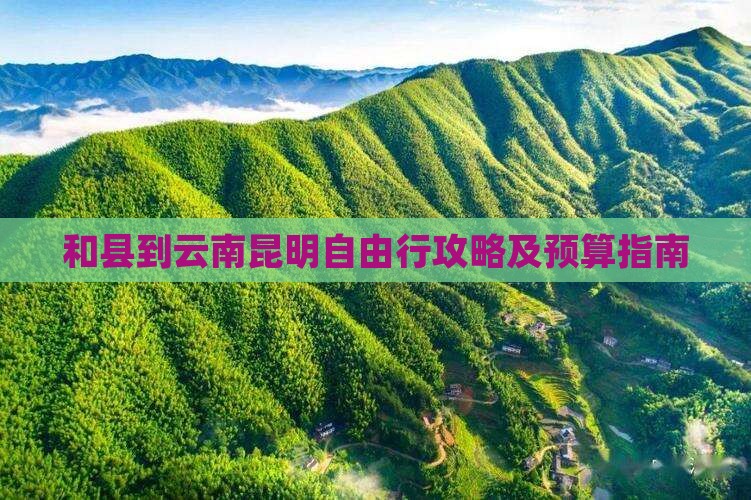 和县到云南昆明自由行攻略及预算指南
