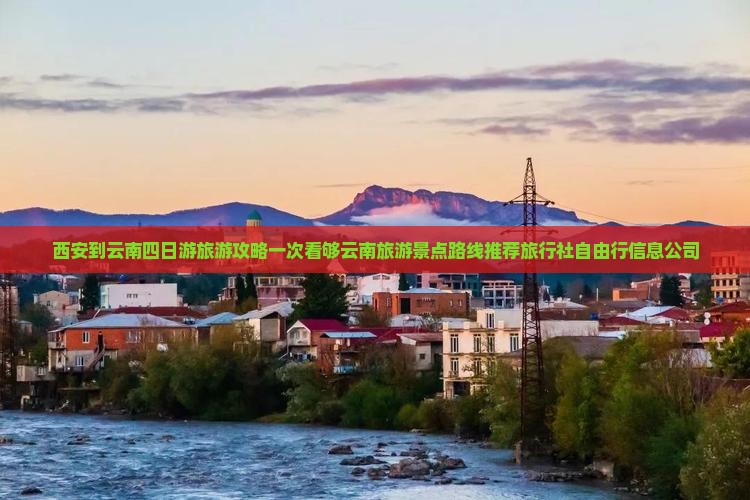 西安到云南四日游旅游攻略一次看够云南旅游景点路线推荐旅行社自由行信息公司