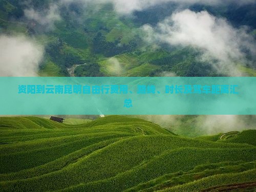 资阳到云南昆明自由行费用、路线、时长及驾车距离汇总