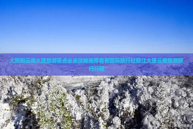大同到云南大理旅游景点必去攻略推荐看看国际旅行社丽江大理云南旅游旅行行程