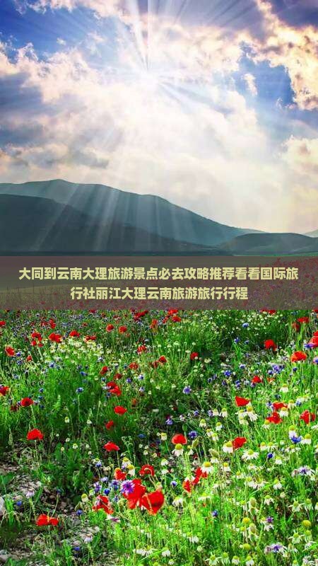 大同到云南大理旅游景点必去攻略推荐看看国际旅行社丽江大理云南旅游旅行行程