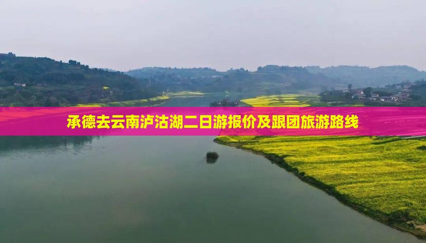 承德去云南泸沽湖二日游报价及跟团旅游路线