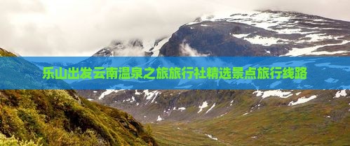 乐山出发云南温泉之旅旅行社精选景点旅行线路