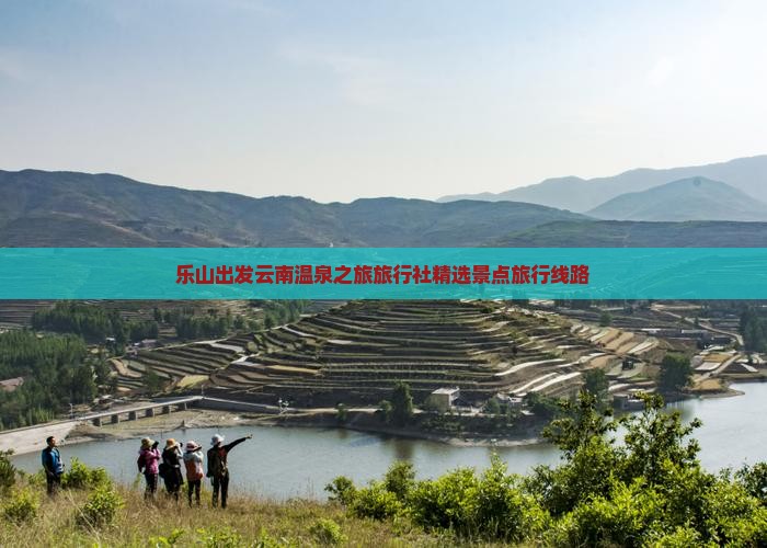 乐山出发云南温泉之旅旅行社精选景点旅行线路