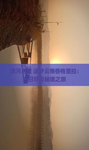 漯河启程 逐梦云南香格里拉：一日穿梭秘境之旅