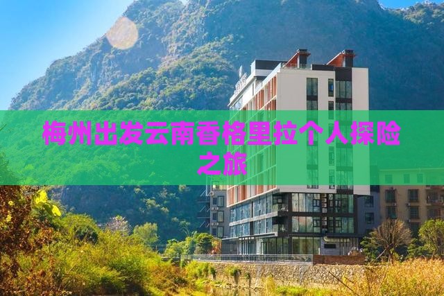 梅州出发云南香格里拉个人探险之旅
