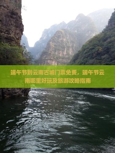 端午节到云南古城门票免费，端午节云南哪里好玩及旅游攻略指南