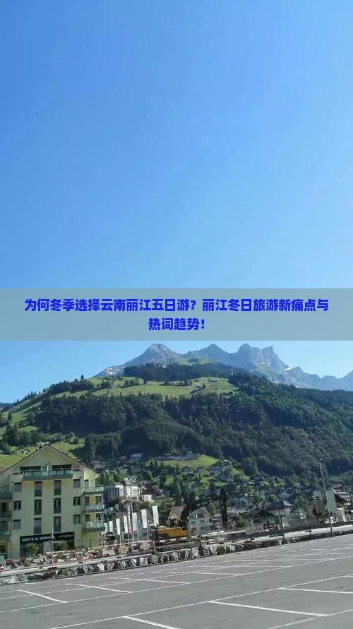 为何冬季选择云南丽江五日游？丽江冬日旅游新痛点与热词趋势！