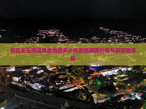 青岛去云南温泉自由团多少钱及旅游团价格与游攻略详解