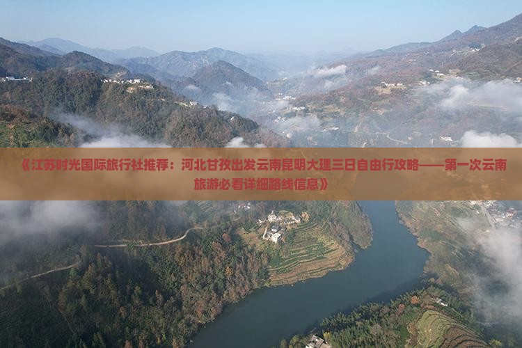《江苏时光国际旅行社推荐：河北甘孜出发云南昆明大理三日自由行攻略——第一次云南旅游必看详细路线信息》
