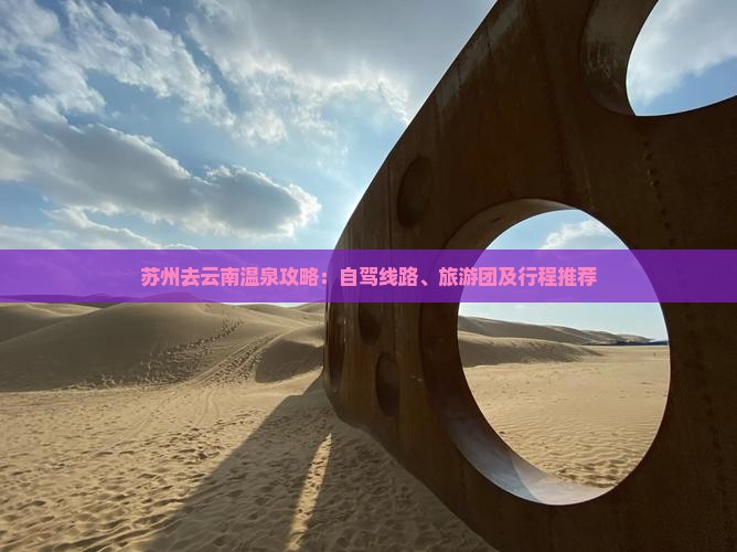 苏州去云南温泉攻略：自驾线路、旅游团及行程推荐