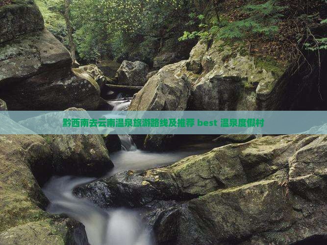 黔西南去云南温泉旅游路线及推荐 best 温泉度假村