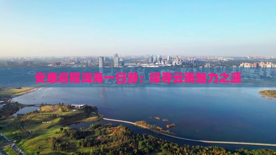 安康启程洱海一日游：探寻云南魅力之源