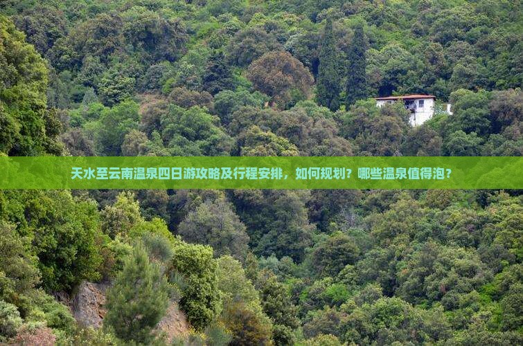 天水至云南温泉四日游攻略及行程安排，如何规划？哪些温泉值得泡？