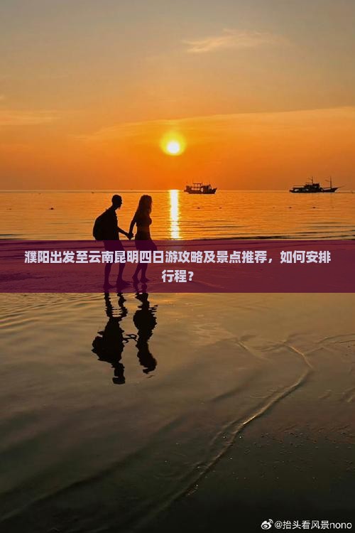 濮阳出发至云南昆明四日游攻略及景点推荐，如何安排行程？