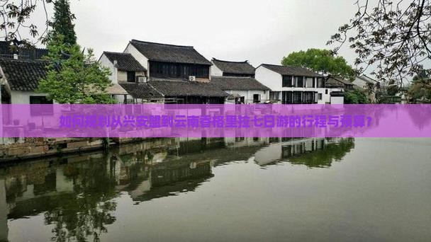 如何规划从兴安盟到云南香格里拉七日游的行程与预算？