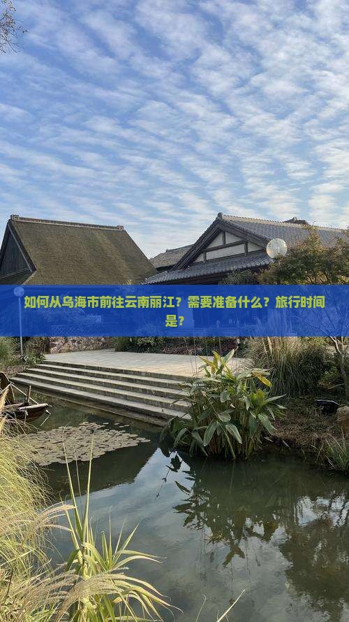 如何从乌海市前往云南丽江？需要准备什么？旅行时间是？
