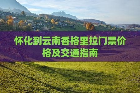 怀化到云南香格里拉门票价格及交通指南