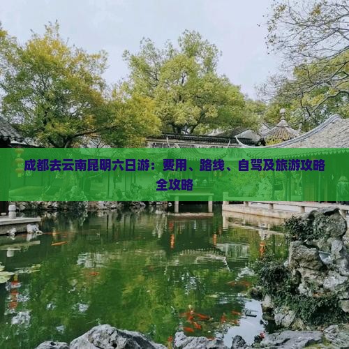 成都去云南昆明六日游：费用、路线、自驾及旅游攻略全攻略