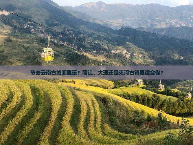 节去云南古城哪里玩？丽江、大理还是束河古镇更适合你？