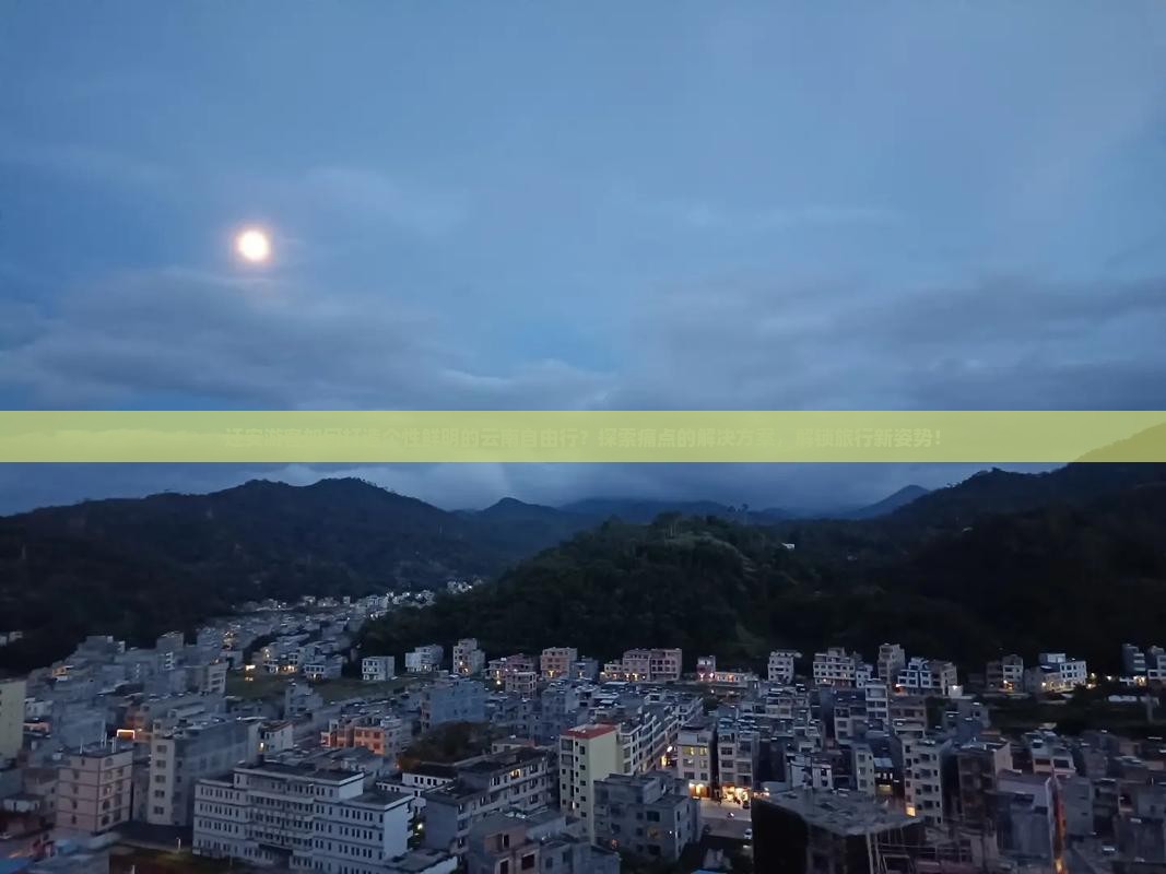 迁安游客如何打造个性鲜明的云南自由行？探索痛点的解决方案，解锁旅行新姿势！