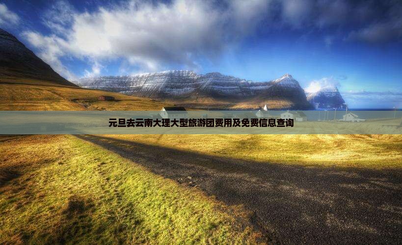 元旦去云南大理大型旅游团费用及免费信息查询