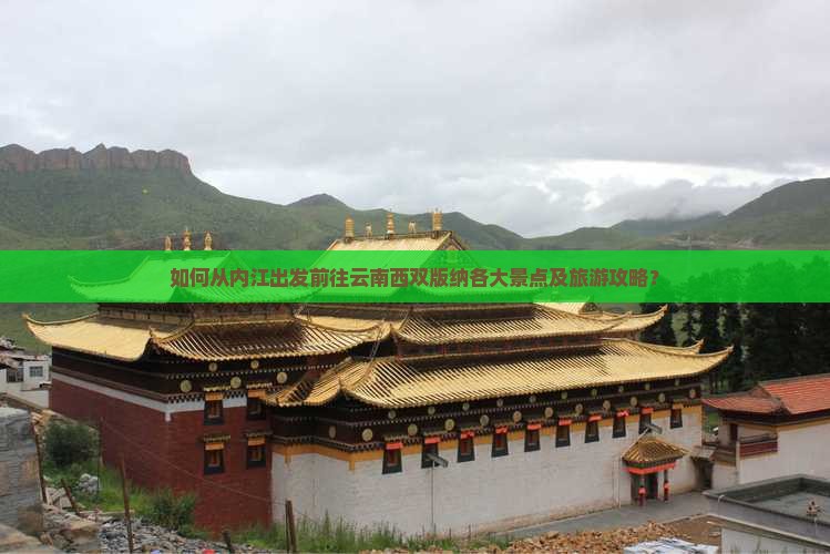如何从内江出发前往云南西双版纳各大景点及旅游攻略？