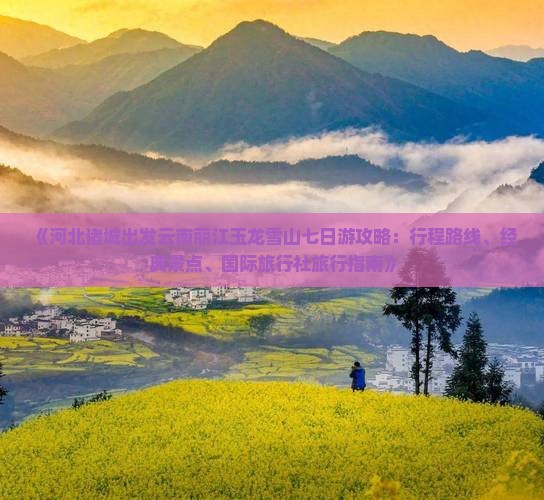 《河北诸城出发云南丽江玉龙雪山七日游攻略：行程路线、经典景点、国际旅行社旅行指南》