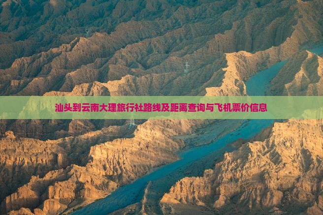 汕头到云南大理旅行社路线及距离查询与飞机票价信息
