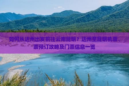 如何从达州出发前往云南昆明？达州至昆明机票、票预订攻略及门票信息一览