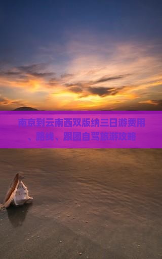 南京到云南西双版纳三日游费用、路线、跟团自驾旅游攻略